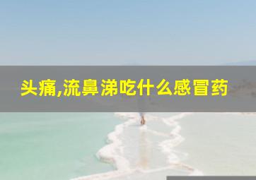 头痛,流鼻涕吃什么感冒药