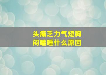 头痛乏力气短胸闷瞌睡什么原因