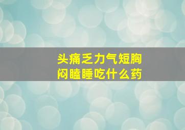 头痛乏力气短胸闷瞌睡吃什么药