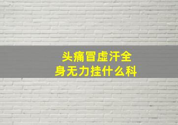 头痛冒虚汗全身无力挂什么科