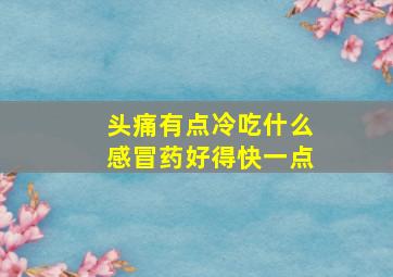 头痛有点冷吃什么感冒药好得快一点