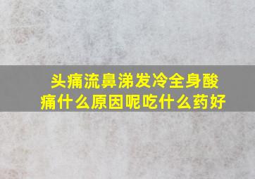 头痛流鼻涕发冷全身酸痛什么原因呢吃什么药好