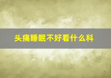 头痛睡眠不好看什么科