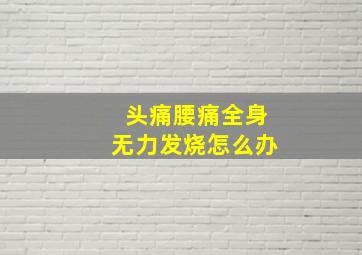 头痛腰痛全身无力发烧怎么办