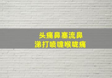 头痛鼻塞流鼻涕打喷嚏喉咙痛