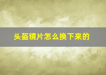 头盔镜片怎么换下来的