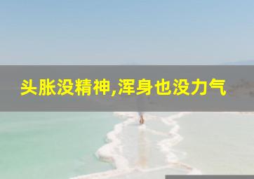 头胀没精神,浑身也没力气