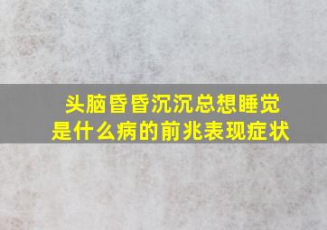 头脑昏昏沉沉总想睡觉是什么病的前兆表现症状