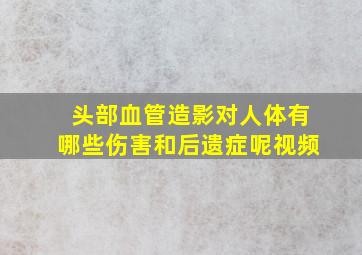 头部血管造影对人体有哪些伤害和后遗症呢视频