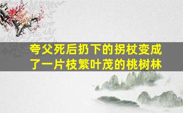 夸父死后扔下的拐杖变成了一片枝繁叶茂的桃树林