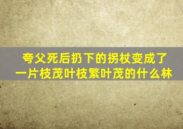 夸父死后扔下的拐杖变成了一片枝茂叶枝繁叶茂的什么林