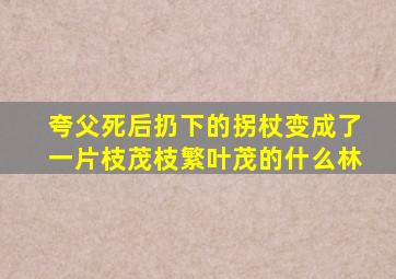 夸父死后扔下的拐杖变成了一片枝茂枝繁叶茂的什么林