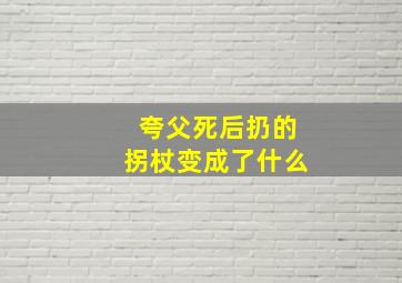 夸父死后扔的拐杖变成了什么