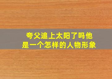 夸父追上太阳了吗他是一个怎样的人物形象