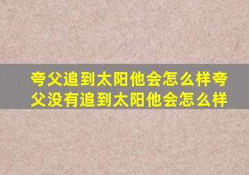 夸父追到太阳他会怎么样夸父没有追到太阳他会怎么样