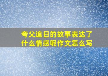 夸父追日的故事表达了什么情感呢作文怎么写