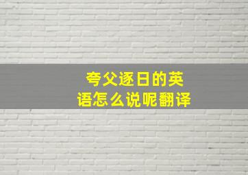 夸父逐日的英语怎么说呢翻译