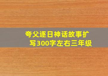 夸父逐日神话故事扩写300字左右三年级