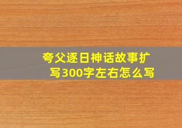 夸父逐日神话故事扩写300字左右怎么写