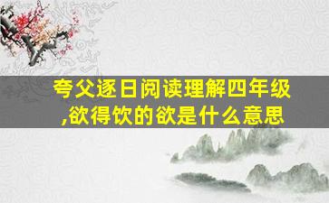 夸父逐日阅读理解四年级,欲得饮的欲是什么意思