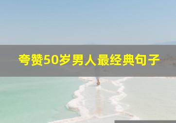 夸赞50岁男人最经典句子