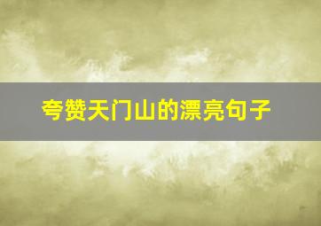 夸赞天门山的漂亮句子