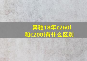 奔驰18年c260l和c200l有什么区别