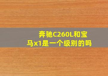 奔驰C260L和宝马x1是一个级别的吗