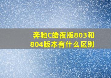 奔驰C皓夜版803和804版本有什么区别