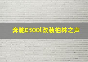 奔驰E300l改装柏林之声