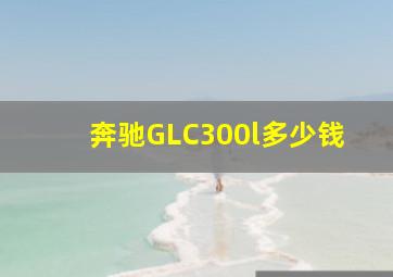 奔驰GLC300l多少钱