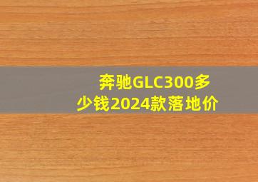 奔驰GLC300多少钱2024款落地价