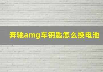 奔驰amg车钥匙怎么换电池