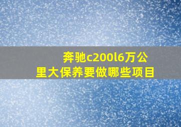 奔驰c200l6万公里大保养要做哪些项目