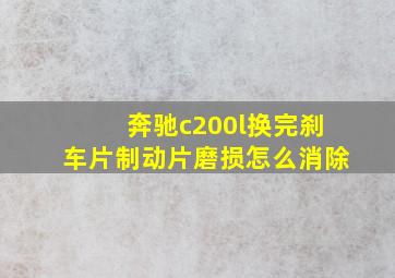 奔驰c200l换完刹车片制动片磨损怎么消除