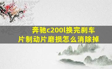 奔驰c200l换完刹车片制动片磨损怎么消除掉