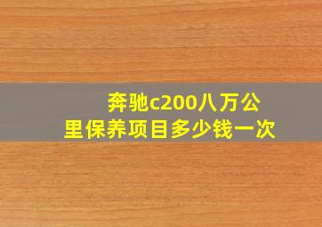 奔驰c200八万公里保养项目多少钱一次