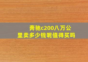 奔驰c200八万公里卖多少钱呢值得买吗