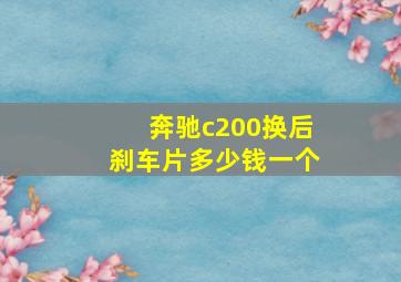 奔驰c200换后刹车片多少钱一个