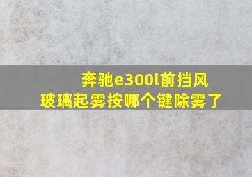 奔驰e300l前挡风玻璃起雾按哪个键除雾了