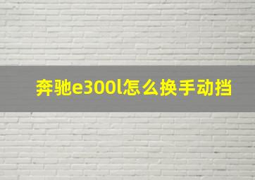 奔驰e300l怎么换手动挡