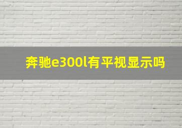 奔驰e300l有平视显示吗