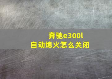 奔驰e300l自动熄火怎么关闭