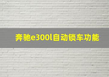 奔驰e300l自动锁车功能