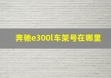 奔驰e300l车架号在哪里