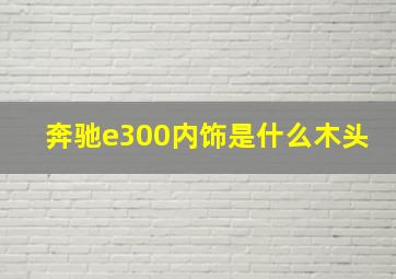 奔驰e300内饰是什么木头