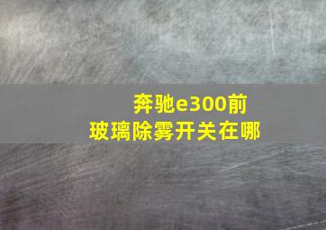 奔驰e300前玻璃除雾开关在哪