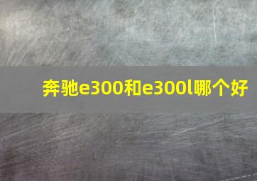 奔驰e300和e300l哪个好