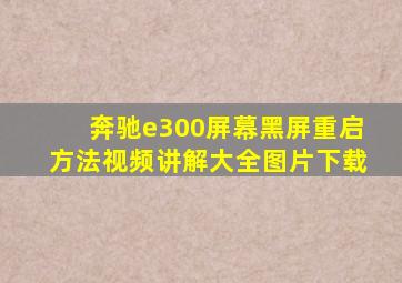 奔驰e300屏幕黑屏重启方法视频讲解大全图片下载