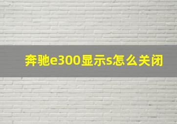 奔驰e300显示s怎么关闭